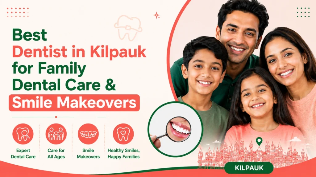 Best Dentist in Kilpauk for Family Dental Care and Smile Makeovers