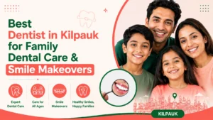 Best Dentist in Kilpauk for Family Dental Care and Smile Makeovers
